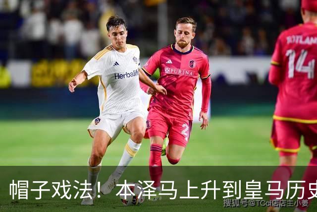 帽子戏法！本泽马上升到皇马历史射手榜第三