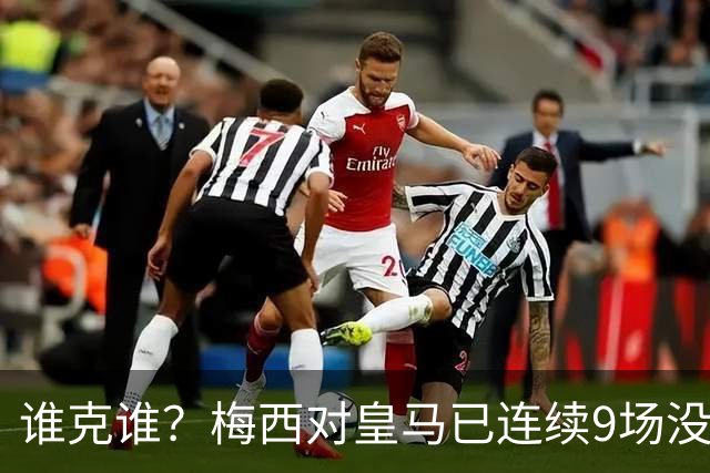 谁克谁？梅西对皇马已连续9场没进球没助攻